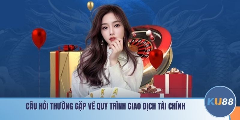 Câu hỏi thường gặp về quy trình giao dịch tài chính