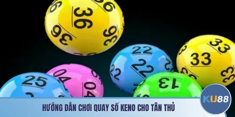 Hướng dẫn chơi quay số Keno cho tân thủ