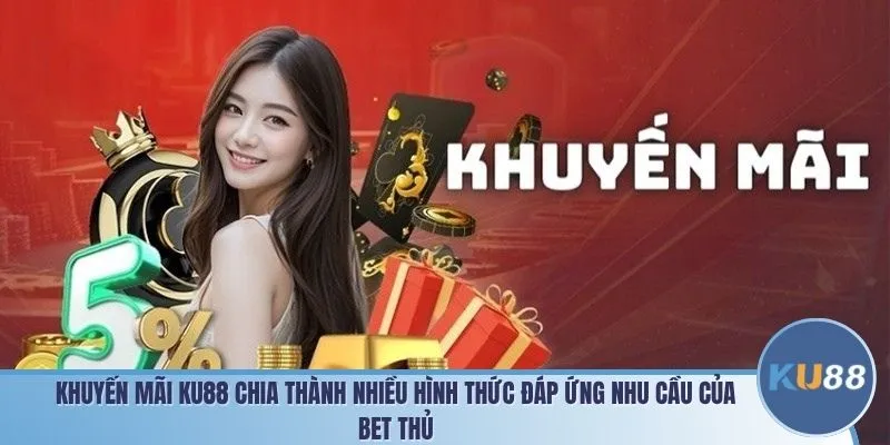 Khuyến mãi KU88 chia thành nhiều hình thức đáp ứng nhu cầu của bet thủ