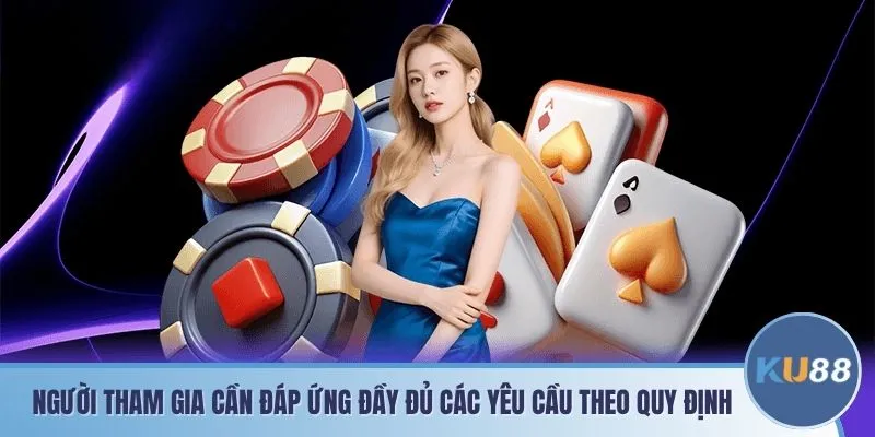 Người tham gia cần đáp ứng đầy đủ các yêu cầu theo quy định