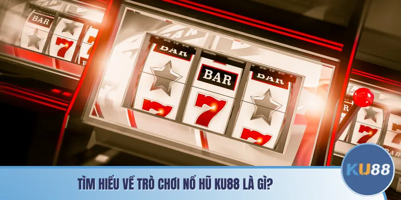 Tìm hiểu về trò chơi nổ hũ KU88 là gì?